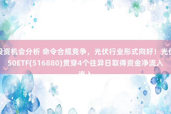 投资机会分析 命令合规竞争，光伏行业形式向好！光伏50ETF(516880)贯穿4个往异日取得资金净流入