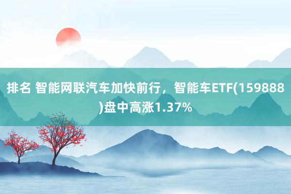 排名 智能网联汽车加快前行，智能车ETF(159888)盘中高涨1.37%