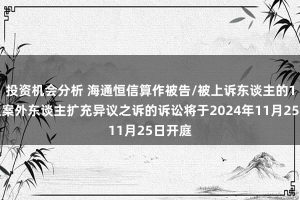 投资机会分析 海通恒信算作被告/被上诉东谈主的1起触及案外东谈主扩充异议之诉的诉讼将于2024年11月25日开庭