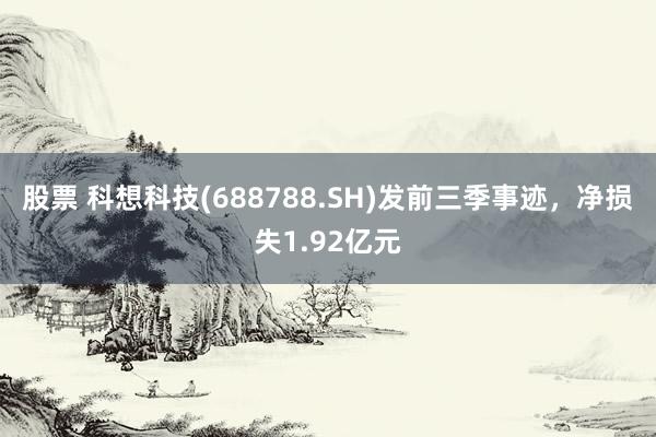 股票 科想科技(688788.SH)发前三季事迹，净损失1.92亿元