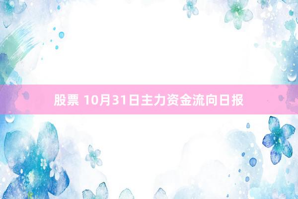 股票 10月31日主力资金流向日报