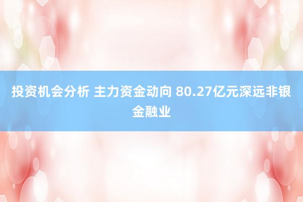 投资机会分析 主力资金动向 80.27亿元深远非银金融业