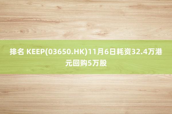 排名 KEEP(03650.HK)11月6日耗资32.4万港元回购5万股