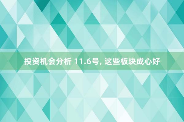 投资机会分析 11.6号, 这些板块成心好