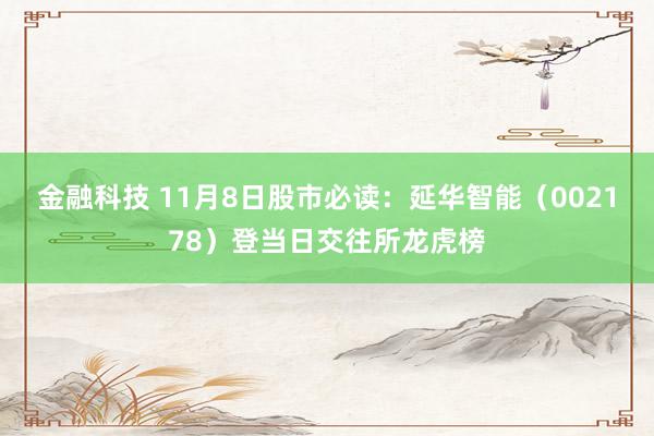 金融科技 11月8日股市必读：延华智能（002178）登当日交往所龙虎榜