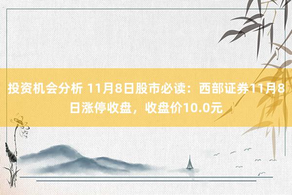 投资机会分析 11月8日股市必读：西部证券11月8日涨停收盘，收盘价10.0元