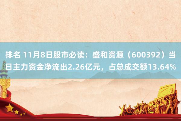 排名 11月8日股市必读：盛和资源（600392）当日主力资金净流出2.26亿元，占总成交额13.64%