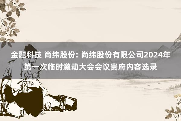 金融科技 尚纬股份: 尚纬股份有限公司2024年第一次临时激动大会会议贵府内容选录