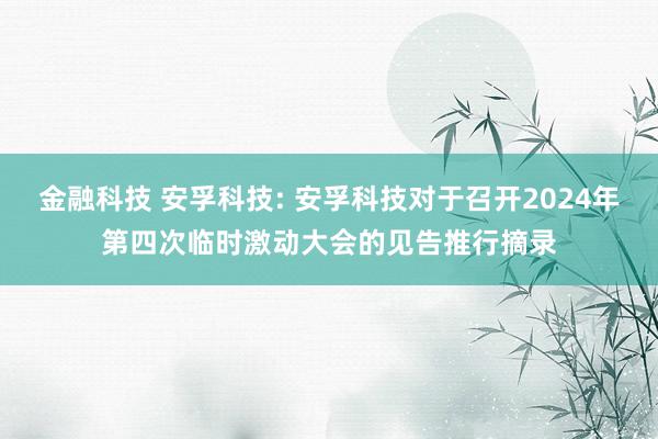 金融科技 安孚科技: 安孚科技对于召开2024年第四次临时激动大会的见告推行摘录