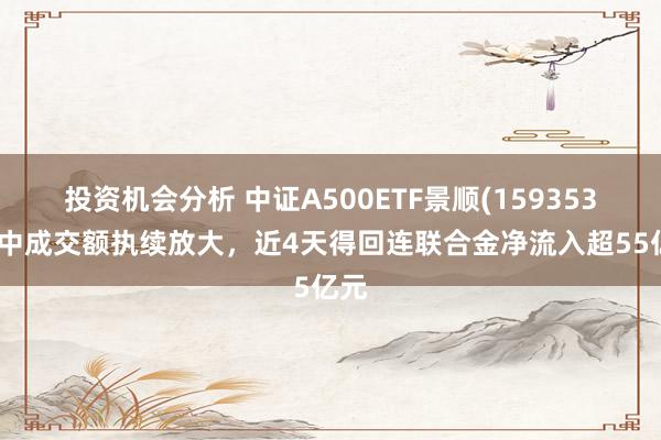 投资机会分析 中证A500ETF景顺(159353)盘中成交额执续放大，近4天得回连联合金净流入超55亿元