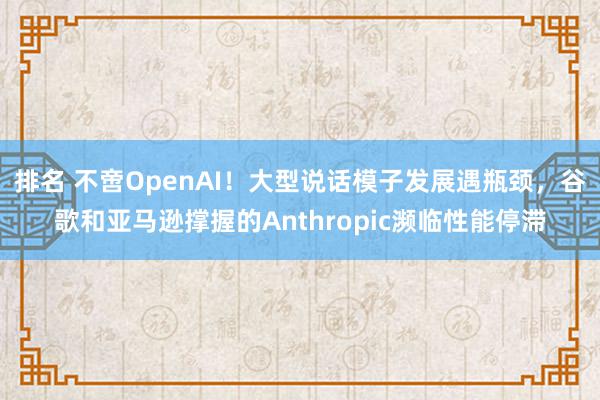 排名 不啻OpenAI！大型说话模子发展遇瓶颈，谷歌和亚马逊撑握的Anthropic濒临性能停滞