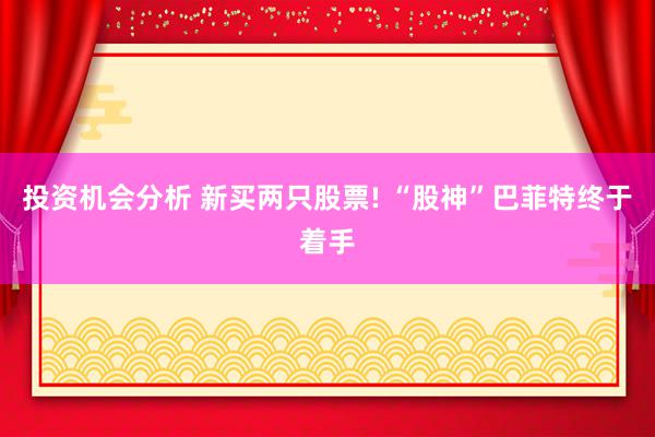 投资机会分析 新买两只股票! “股神”巴菲特终于着手