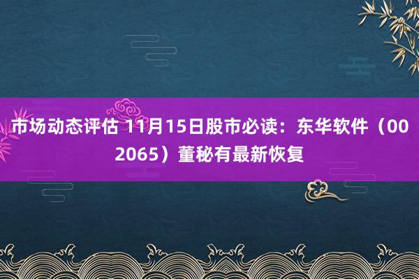 市场动态评估 11月15日股市必读：东华软件（002065）董秘有最新恢复