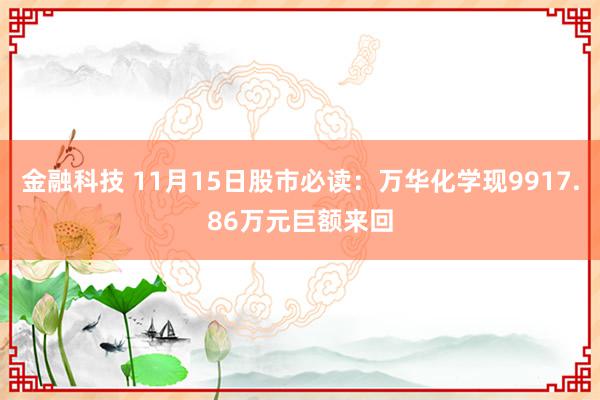 金融科技 11月15日股市必读：万华化学现9917.86万元巨额来回