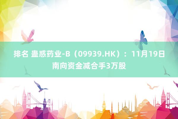 排名 蛊惑药业-B（09939.HK）：11月19日南向资金减合手3万股