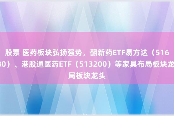 股票 医药板块弘扬强势，翻新药ETF易方达（516080）、港股通医药ETF（513200）等家具布局板块龙头