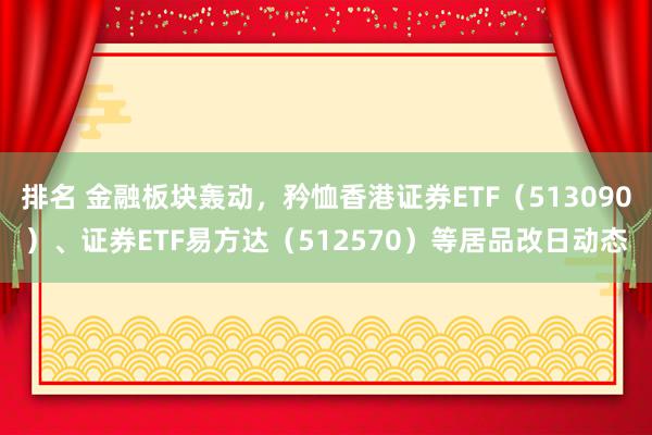 排名 金融板块轰动，矜恤香港证券ETF（513090）、证券ETF易方达（512570）等居品改日动态