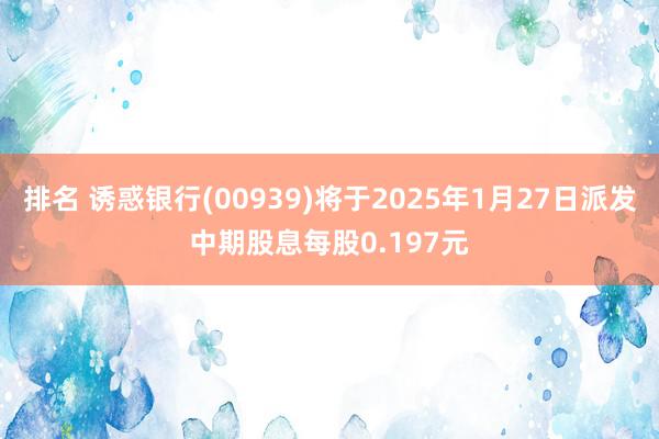 排名 诱惑银行(00939)将于2025年1月27日派发中期股息每股0.197元