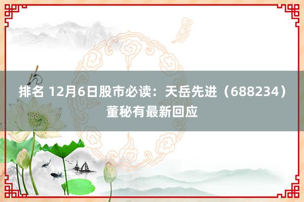 排名 12月6日股市必读：天岳先进（688234）董秘有最新回应