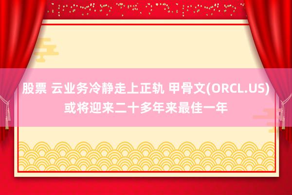 股票 云业务冷静走上正轨 甲骨文(ORCL.US)或将迎来二十多年来最佳一年