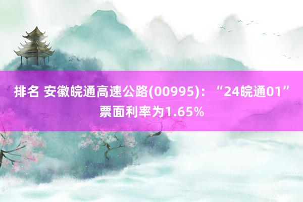 排名 安徽皖通高速公路(00995)：“24皖通01”票面利率为1.65%