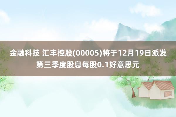 金融科技 汇丰控股(00005)将于12月19日派发第三季度股息每股0.1好意思元