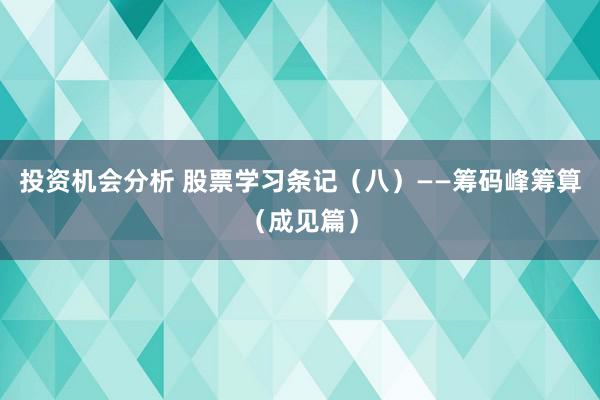 投资机会分析 股票学习条记（八）——筹码峰筹算（成见篇）