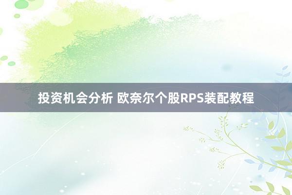 投资机会分析 欧奈尔个股RPS装配教程