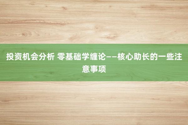 投资机会分析 零基础学缠论——核心助长的一些注意事项