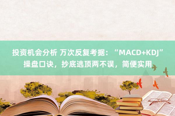 投资机会分析 万次反复考据：“MACD+KDJ”操盘口诀，抄底逃顶两不误，简便实用