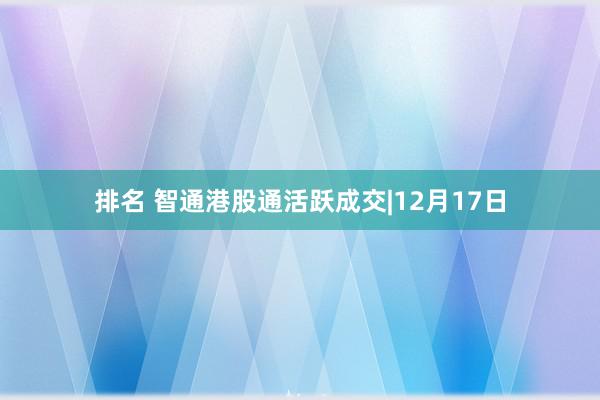 排名 智通港股通活跃成交|12月17日