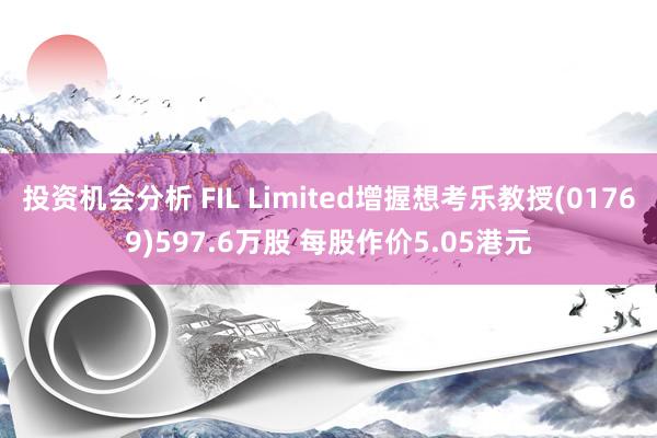 投资机会分析 FIL Limited增握想考乐教授(01769)597.6万股 每股作价5.05港元