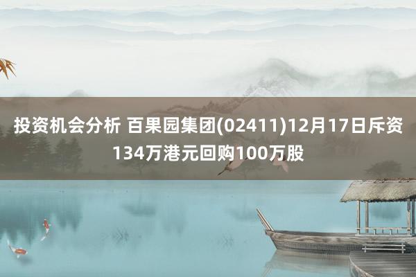 投资机会分析 百果园集团(02411)12月17日斥资134万港元回购100万股