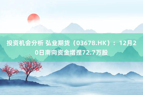 投资机会分析 弘业期货（03678.HK）：12月20日南向资金增捏72.7万股