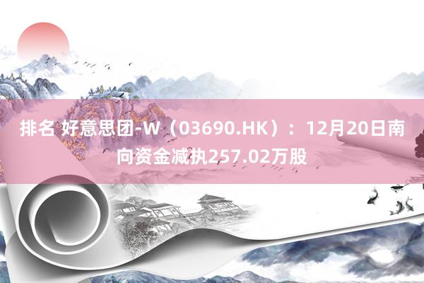 排名 好意思团-W（03690.HK）：12月20日南向资金减执257.02万股