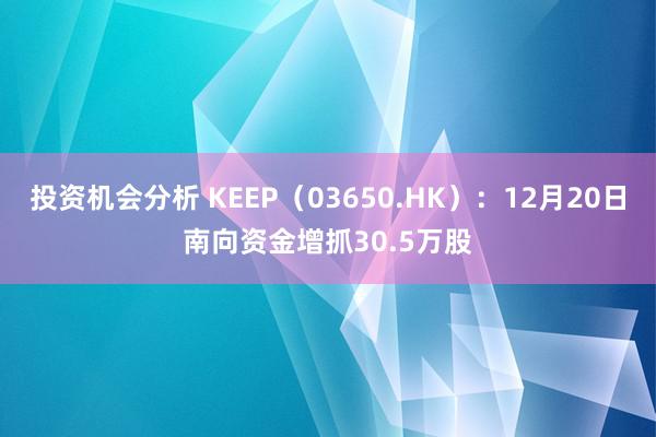 投资机会分析 KEEP（03650.HK）：12月20日南向资金增抓30.5万股