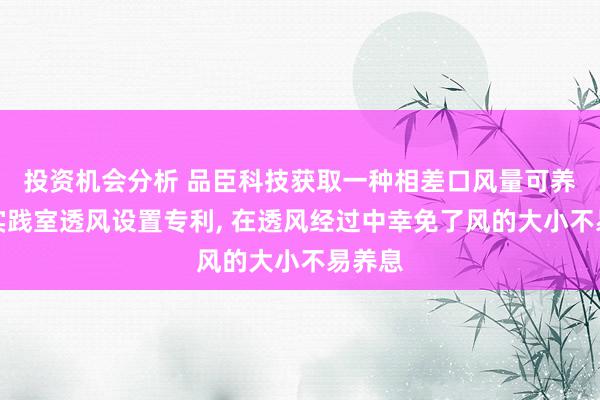 投资机会分析 品臣科技获取一种相差口风量可养息的实践室透风设置专利, 在透风经过中幸免了风的大小不易养息