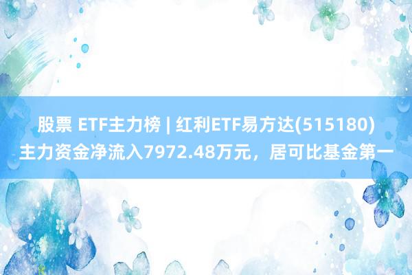 股票 ETF主力榜 | 红利ETF易方达(515180)主力资金净流入7972.48万元，居可比基金第一