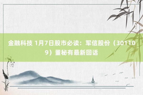 金融科技 1月7日股市必读：军信股份（301109）董秘有最新回话