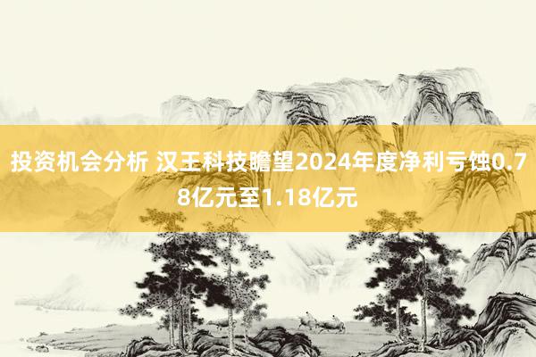 投资机会分析 汉王科技瞻望2024年度净利亏蚀0.78亿元至1.18亿元