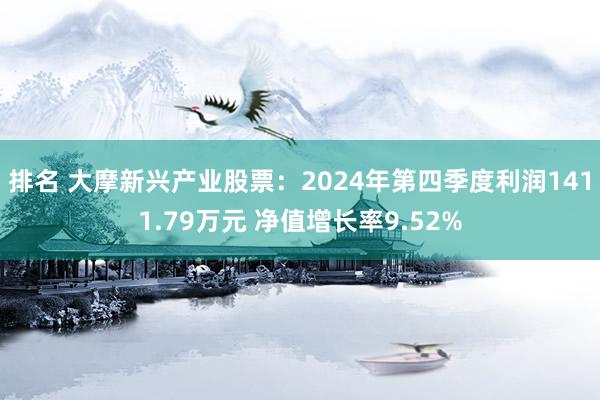 排名 大摩新兴产业股票：2024年第四季度利润1411.79万元 净值增长率9.52%