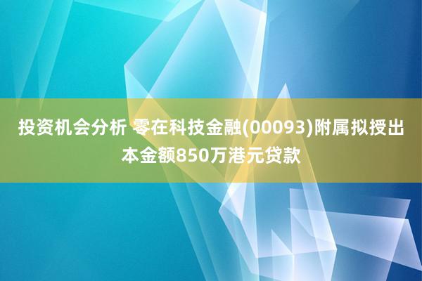 投资机会分析 零在科技金融(00093)附属拟授出本金额850万港元贷款