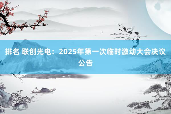 排名 联创光电：2025年第一次临时激动大会决议公告