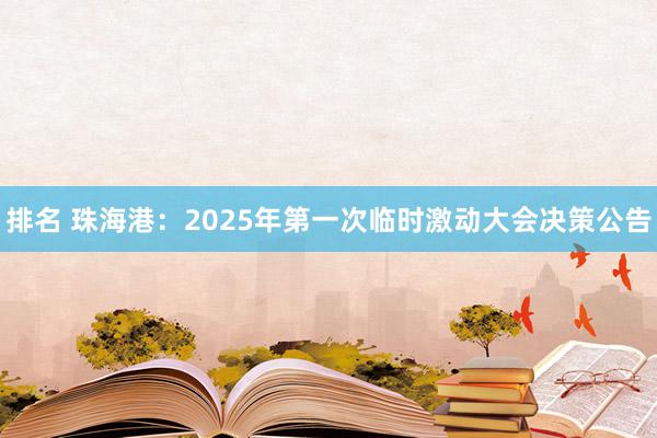 排名 珠海港：2025年第一次临时激动大会决策公告