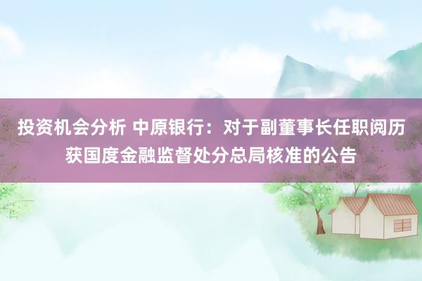 投资机会分析 中原银行：对于副董事长任职阅历获国度金融监督处分总局核准的公告