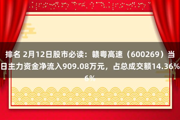 排名 2月12日股市必读：赣粤高速（600269）当日主力资金净流入909.08万元，占总成交额14.36%