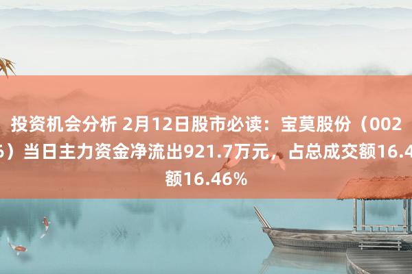 投资机会分析 2月12日股市必读：宝莫股份（002476）当日主力资金净流出921.7万元，占总成交额16.46%