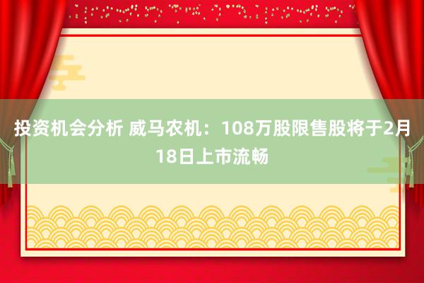 投资机会分析 威马农机：108万股限售股将于2月18日上市流畅