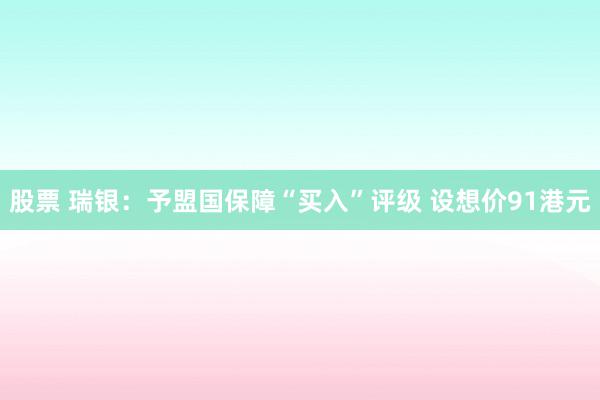 股票 瑞银：予盟国保障“买入”评级 设想价91港元