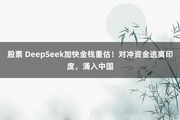 股票 DeepSeek加快金钱重估！对冲资金逃离印度，涌入中国